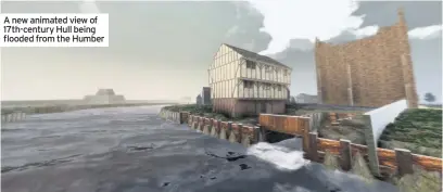  ??  ?? A new animated view of 17th-century Hull being flooded from the Humber