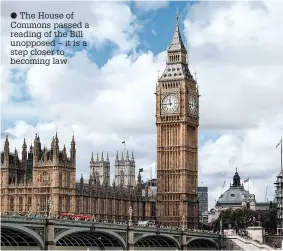  ?? ?? The House of Commons passed a reading of the Bill unopposed – it is a step closer to becoming law