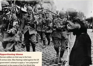  ??  ?? Apportioni­ng blame
German soldiers on their way to the front.
A century later, Max Hastings railed against the UK government’s attempt to apply a “non-judgmental” approach to the causes of the First World War