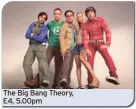  ?? ?? The Big Bang Theory, E4, 5.00pm