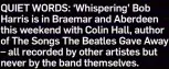  ?? ?? QUIET WORDS: ‘Whispering’ Bob Harris is in Braemar and Aberdeen this weekend with Colin Hall, author of The Songs The Beatles Gave Away – all recorded by other artistes but never by the band themselves.