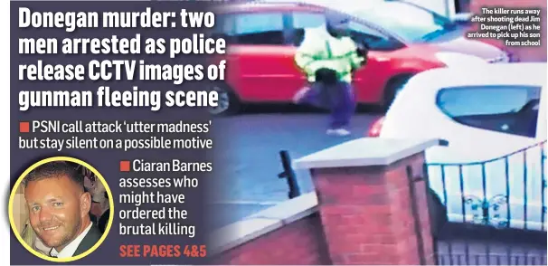  ??  ?? The killer runs away after shooting dead JimDonegan (left) as he arrived to pick up his sonfrom school