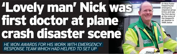  ??  ?? Dr Nick Foster helped found emergency response group Emics and was the first doctor at the scene of the Kegworth air disaster in 1989, below
