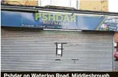  ?? ?? Pshdar on Waterloo Road, Middlesbro­ugh has been shut down