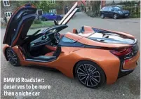  ??  ?? BMW i8 Roadster: deserves to be more than a niche car