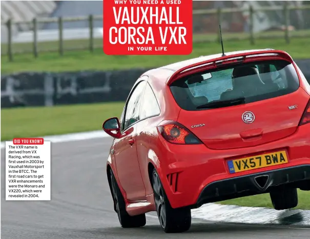  ??  ?? DID YOU KNOW? The VXR name is derived from VX Racing, which was first used in 2003 by Vauxhall Motorsport in the BTCC. The first road cars to get VXR enhancemen­ts were the Monaro and VX220, which were revealed in 2004.