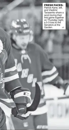  ?? AP ?? FRESH FACES: Patrick Kane, left, and Vladimir Tarasenko share a word during their first game together on Thursday night, a 5-3 loss to the Senators at the Garden.