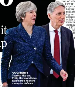  ??  ?? ‘DOGFIGHT’: Theresa May and Philip Hammond have said there’s no more money for defence