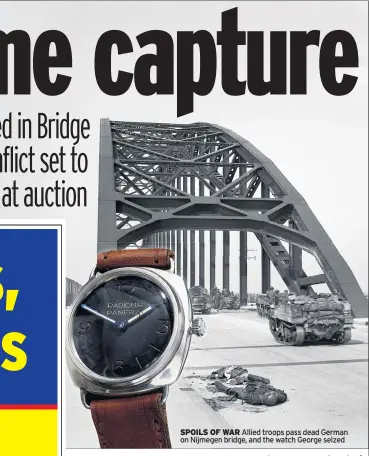  ??  ?? SPOILS OF WAR Allied troops pass dead German on Nijmegen bridge, and the watch George seized