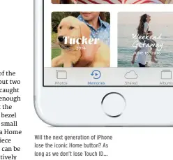  ??  ?? Will the next generation of iPhone lose the iconic Home button? As long as we don’t lose Touch ID…