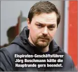  ??  ?? Eispiraten-Geschäftsf­ührer Jörg Buschmann hätte die Hauptrunde gern beendet.