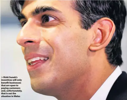  ??  ?? > Rishi Sunak’s incentives will only benefit businesses that are open to paying customers and, unfortunat­ely, that is not the situation in Wales