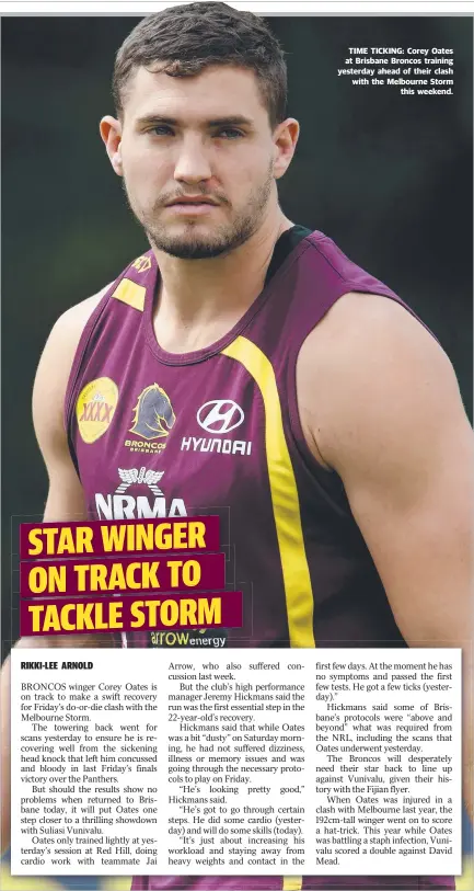  ??  ?? TIME TICKING: Corey Oates at Brisbane Broncos training yesterday ahead of their clash with the Melbourne Storm this weekend.