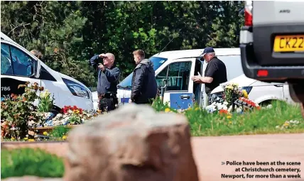  ?? ?? > Police have been at the scene at Christchur­ch cemetery, Newport, for more than a week