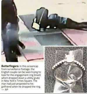  ?? — AP ?? Butterfing­ers: In this screencap from surveillan­ce footage, the English couple can be seen trying to look for the engagement ring (inset) which dropped down a utility grate in New York’s Times Square. The man had just proposed to his girlfriend when he dropped the ring.