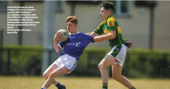  ??  ?? Ciarán O’Sullivan of Laune Rangers, Co. Kerry, in action against Jack Ramsay of Claregalwa­y during the John West Féile Peil na nÓg National Competitio­ns 2018 match between Claregalwa­y and Laune Rangers at Stamullen GAA in Meath
Photo by Harry Murphy /...