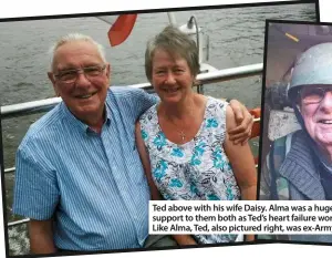  ??  ?? Ted above with his wife Daisy. Alma was a huge support to them both as Ted’s heart failure worsened. Like Alma, Ted, also pictured right, was ex-Army