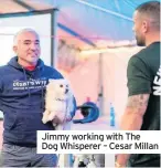  ??  ?? Jimmy working with The Dog Whisperer – Cesar Millan