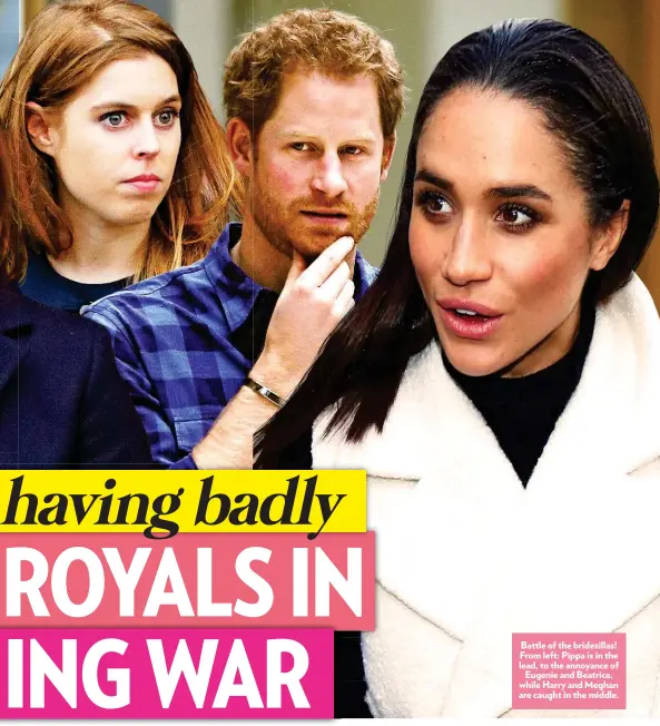 ??  ?? Battle of the bridezilla­s! From left: Pippa is in the lead, to the annoyance of Eugenie and Beatrice, while Harry and Meghan are caught in the middle.