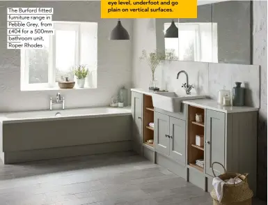  ??  ?? The Burford fitted furniture range in Pebble Grey, from £404 for a 500mm bathroom unit, Roper Rhodes