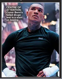  ?? ?? CENTRE OF ATTENTION: Conor Benn’s failed drugs test is a stain on boxing