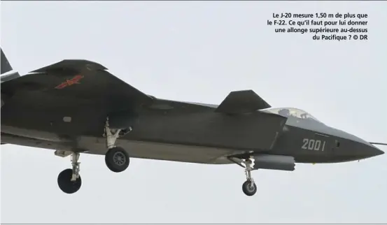  ??  ?? Le J-20 mesure 1,50 m de plus que le F-22. Ce qu’il faut pour lui donner une allonge supérieure au-dessus du Pacifique ? © DR