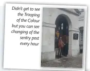  ??  ?? Didn’t get to see the Trooping of the Colour but you can see changing of the sentry post every hour