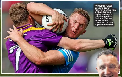  ?? ?? FAMILIAR FOES : Dublin’s Ciaran Kilkenny battles with Michael Furlong during last year’s Leinster quarterfin­al and (below) former Model coach and boxing legend Billy Walsh
