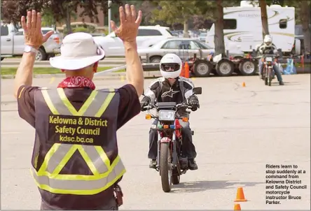  ?? Special to The Daily Courier ?? Riders learn to stop suddenly at a command from Kelowna District and Safety Council motorcycle instructor Bruce Parker.