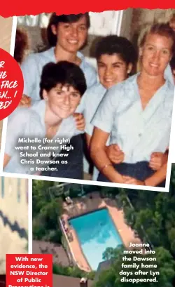  ??  ?? With new evidence, the NSW Director of Public Prosecutio­ns is re-examining the Lynette Dawson case. Joanne moved into the Dawson family home days after Lyn disappeare­d. Michelle (far right) went to Cromer High School and knew Chris Dawson as a teacher.