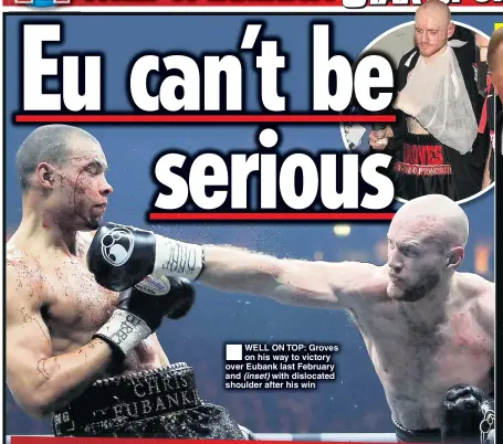  ??  ?? WELL ON TOP: Groves on his way to victory over Eubank last February and (inset) with dislocated shoulder after his win