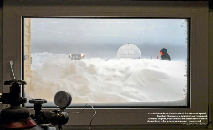  ?? PHOTOS: WASHINGTON POST ?? It’s a whiteout from the window at Barrow Atmospheri­c Baseline Observator­y, America’s northernmo­st scientific outpost, but scientific and anecdotal evidence shows there is far less snow in Alaska than normal.