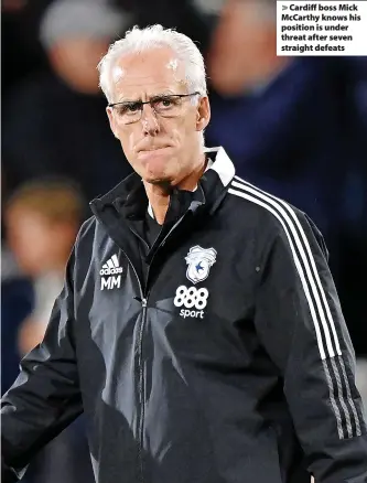  ?? ?? > Cardiff boss Mick McCarthy knows his position is under threat after seven straight defeats