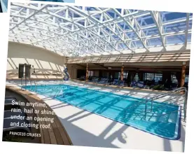  ??  ?? Swim anytime, rain, hail or shine, under an opening and closing roof. PRINCESS CRUISES