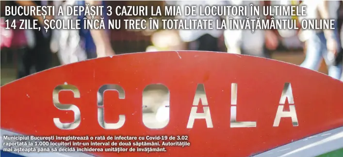  ??  ?? Municipiul București înregistre­ază o rată de infectare cu Covid-19 de 3.02 raportată la 1.000 locuitori într-un interval de două săptămâni. Autorități­le mai așteaptă până să decidă închiderea unităților de învățământ.