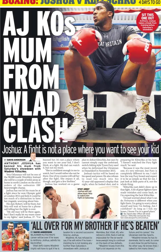  ??  ?? STAY AWAY Joshua will not allow mum Yeta to watch him fight on Saturday SIT THIS ONE OUT Anthony Joshua takes a break from training before Saturday’s showdown