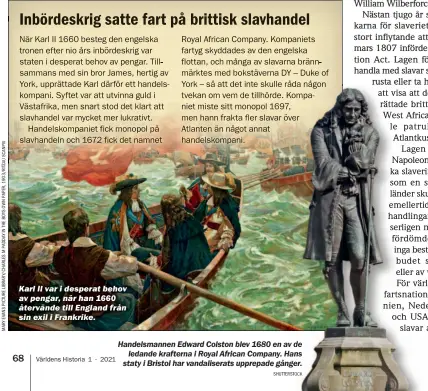  ?? SHUTTERST ?? Karl II var i desperat behov av pengar, när han 1660 återvände till England från sin exil i Frankrike.
Handelsman­nen Edward Colston blev 1680 en av d ledande krafterna i Royal African Company. Ha staty i Bristol har vandaliser­ats upprepade gånge