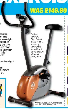  ??  ?? Pedal power: The Start Bike has a batterypow­ered monitor to keep track of your progress *AAA BATTERIES ARE NOT REUSABLE AND WILL NEED REPLACING
