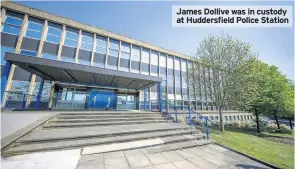  ??  ?? James Dollive was in custody at Huddersfie­ld Police Station