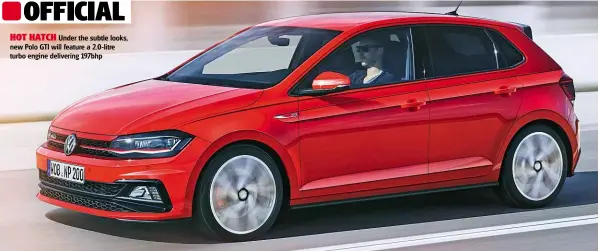  ??  ?? HOT HATCH Under the subtle looks, new Polo GTI will feature a 2.0-litre turbo engine delivering 197bhp