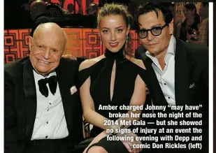  ?? ?? Amber charged Johnny “may have” broken her nose the night of the 2014 Met Gala — but she showed no signs of injury at an event the following evening with Depp and comic Don Rickles (left)