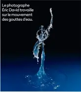  ??  ?? Le photograph­e Éric David travaille sur le mouvement des gouttes d’eau.