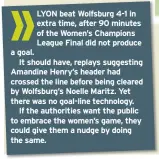  ??  ?? LYON beat Wolfsburg 4-1 in extra time, after 90 minutes of the Women’s Champions League Final did not produce a goal.
It should have, replays suggesting Amandine Henry’s header had crossed the line before being cleared by Wolfsburg’s Noelle Maritz....