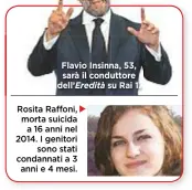  ??  ?? Rosita Raffoni, morta suicida a 16 anni nel 2014. I genitori sono stati condannati a 3 anni e 4 mesi. Flavio Insinna, 53, sarà il conduttore dell’Eredità su Rai 1.