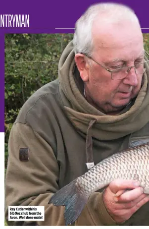  ??  ?? Ray Cutler with his 6lb 9oz chub from the Avon. Well done mate!