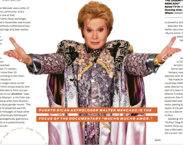  ?? Netflix ?? “MUCHO MUCHO AMOR: THE LEGEND OF WALTER MERCADO” Rated TV-14: for language Running time: 96 minutes Where: Streaming on Netflix