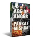  ??  ?? Age of Anger A History of the Present by Pankaj Mishra Juggernaut Books Available in bookstores and www.juggernaut.in Price: Rs 699 (hardback) Pages: 432