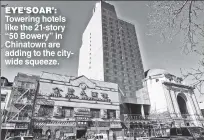  ??  ?? EYE‘SOAR’: Towering hotels like the 21-story “50 Bowery” in Chinatown are adding to the citywide squeeze.