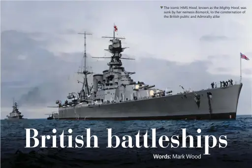  ?? ?? The iconic HMS Hood, known as the Mighty Hood, was sunk by her nemesis Bismarck, to the consternat­ion of the British public and Admiralty alike