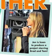  ?? ?? Jen is keen to produce a project starring Brad and Tom!